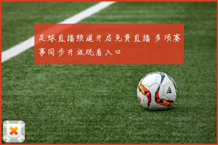 足球直播频道开启免费直播 多项赛事同步开放观看入口