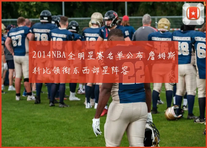 2014NBA全明星赛名单公布 詹姆斯科比领衔东西部星阵容