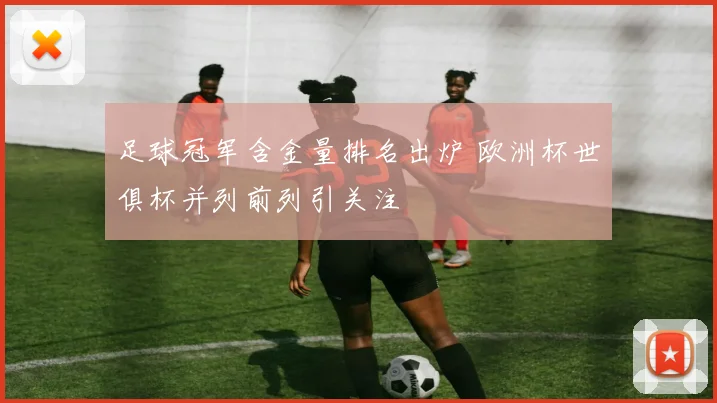 足球冠军含金量排名出炉 欧洲杯世俱杯并列前列引关注