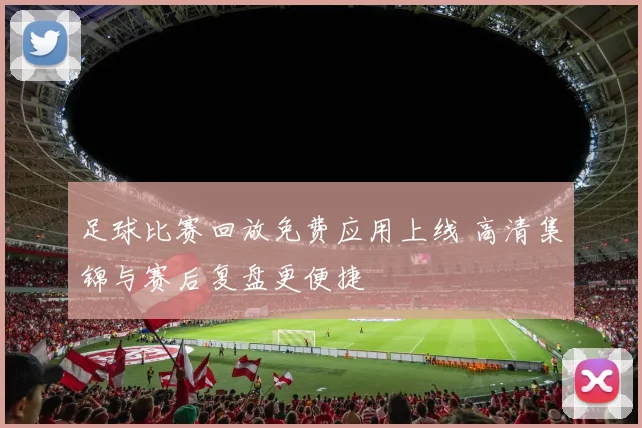 足球比赛回放免费应用上线 高清集锦与赛后复盘更便捷