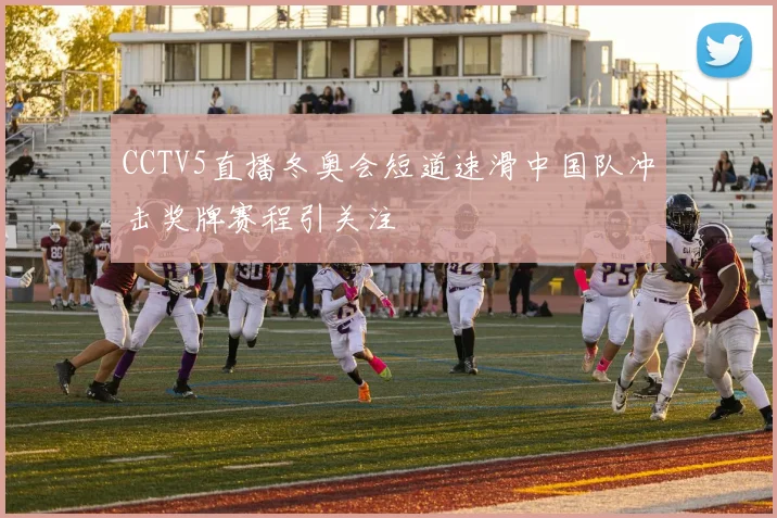 CCTV5直播冬奥会短道速滑中国队冲击奖牌赛程引关注