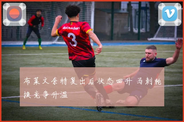 布莱文奈特复出后状态回升 马刺轮换竞争升温