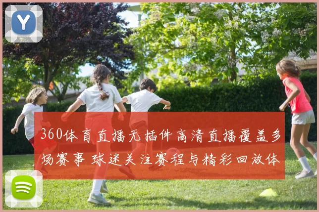 360体育直播无插件高清直播覆盖多场赛事 球迷关注赛程与精彩回放体验