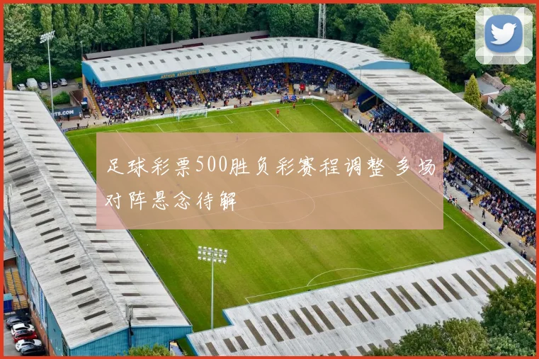 足球彩票500胜负彩赛程调整 多场对阵悬念待解