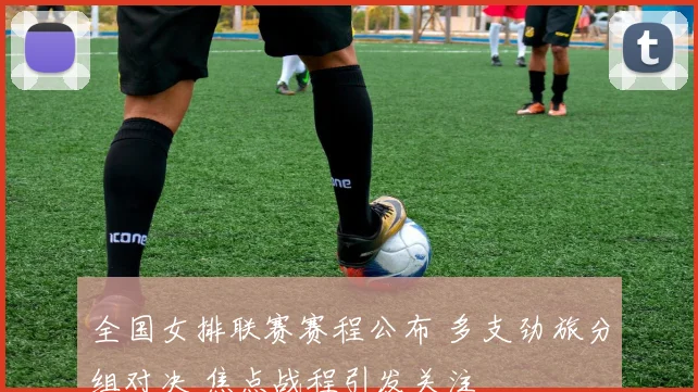 全国女排联赛赛程公布 多支劲旅分组对决 焦点战程引发关注
