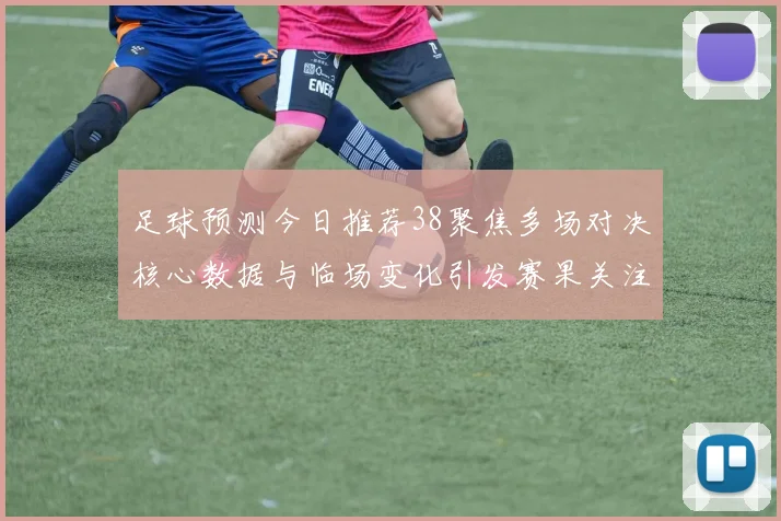 足球预测今日推荐38聚焦多场对决核心数据与临场变化引发赛果关注