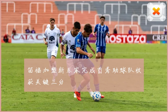 笛福加盟新东家完成首秀助球队收获关键三分