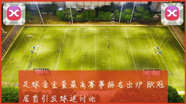 足球含金量最高赛事排名出炉 欧冠居首引发球迷讨论