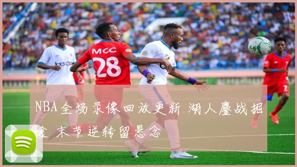 NBA全场录像回放更新 湖人鏖战掘金 末节逆转留悬念