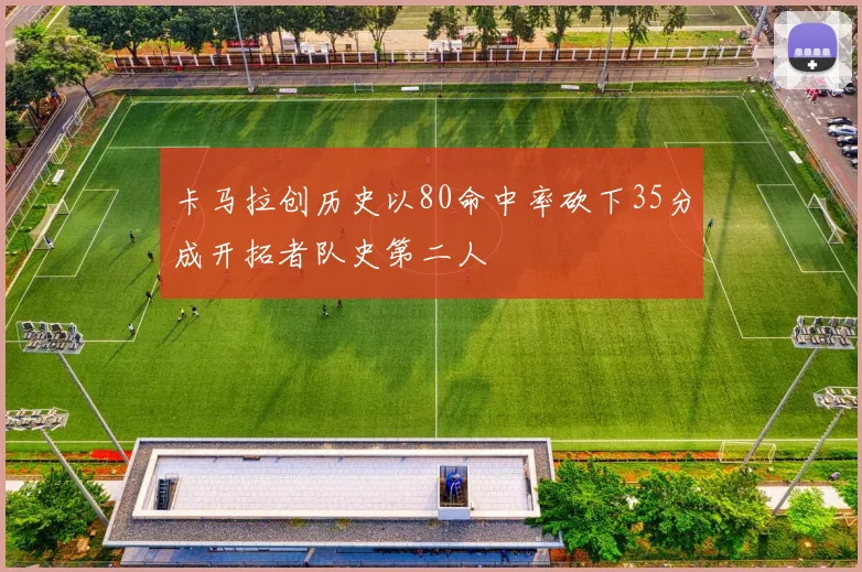 卡马拉创历史以80命中率砍下35分成开拓者队史第二人