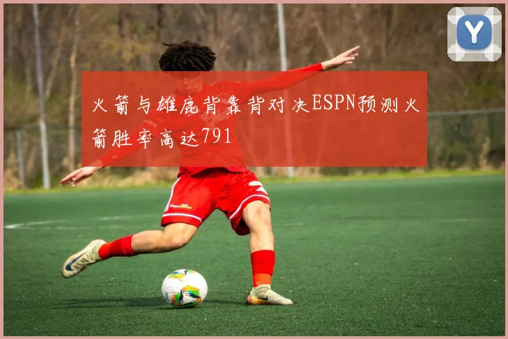 火箭与雄鹿背靠背对决ESPN预测火箭胜率高达791