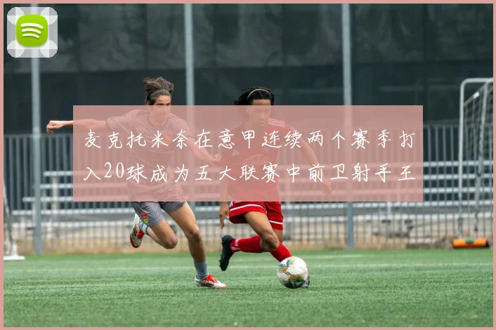 麦克托米奈在意甲连续两个赛季打入20球成为五大联赛中前卫射手王