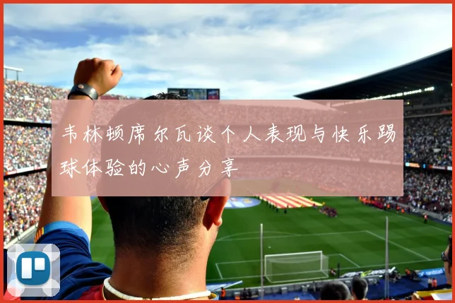 韦林顿席尔瓦谈个人表现与快乐踢球体验的心声分享