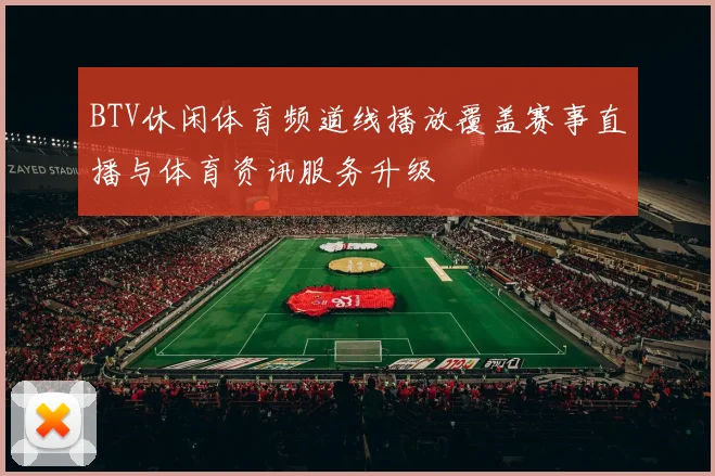 BTV休闲体育频道线播放覆盖赛事直播与体育资讯服务升级