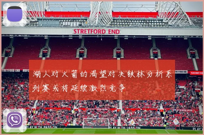 湖人对火箭的渴望对决铁林分析系列赛或将延续激烈竞争