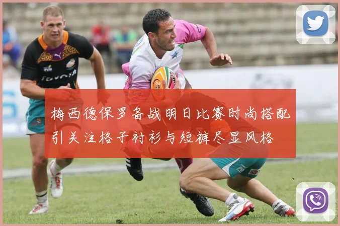 梅西德保罗备战明日比赛时尚搭配引关注格子衬衫与短裤尽显风格