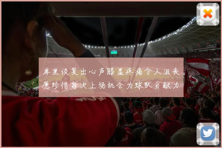库里谈复出心声膝盖疼痛令人沮丧愿珍惜每次上场机会为球队贡献力量