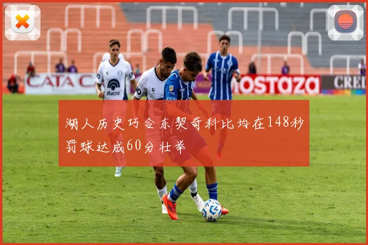 湖人历史巧合东契奇科比均在148秒罚球达成60分壮举