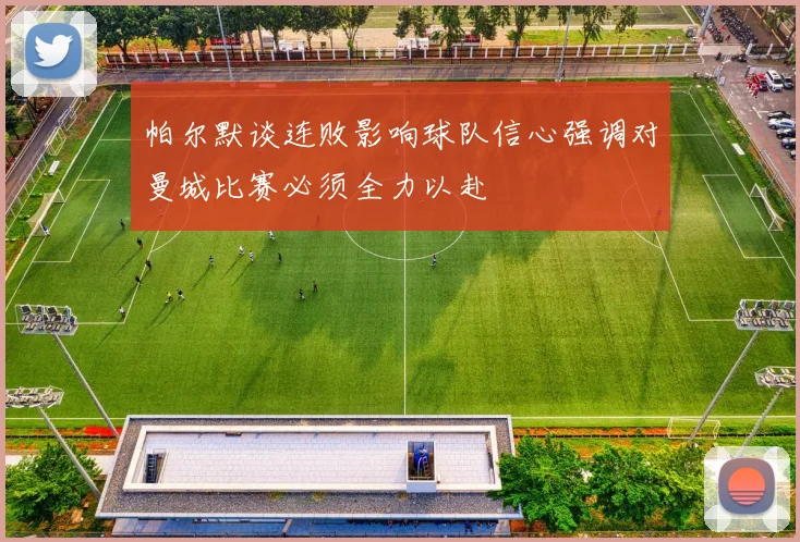 帕尔默谈连败影响球队信心强调对曼城比赛必须全力以赴