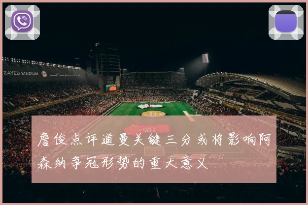 詹俊点评道曼关键三分或将影响阿森纳争冠形势的重大意义