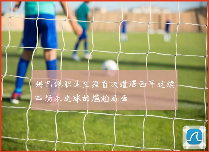姆巴佩职业生涯首次遭遇西甲连续四场未进球的尴尬局面