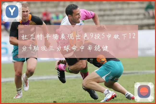 杜兰特半场表现出色9投5中砍下12分4助攻三分球命中率稳健