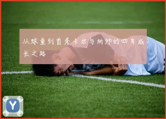 从球童到首秀卡尔与纳帅的四年成长之路