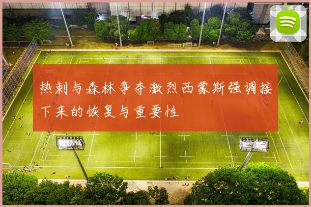 热刺与森林争夺激烈西蒙斯强调接下来的恢复与重要性