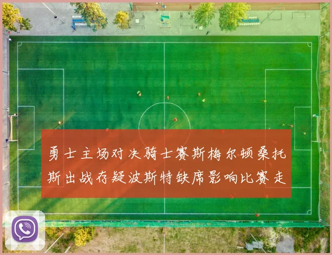 勇士主场对决骑士赛斯梅尔顿桑托斯出战存疑波斯特缺席影响比赛走势